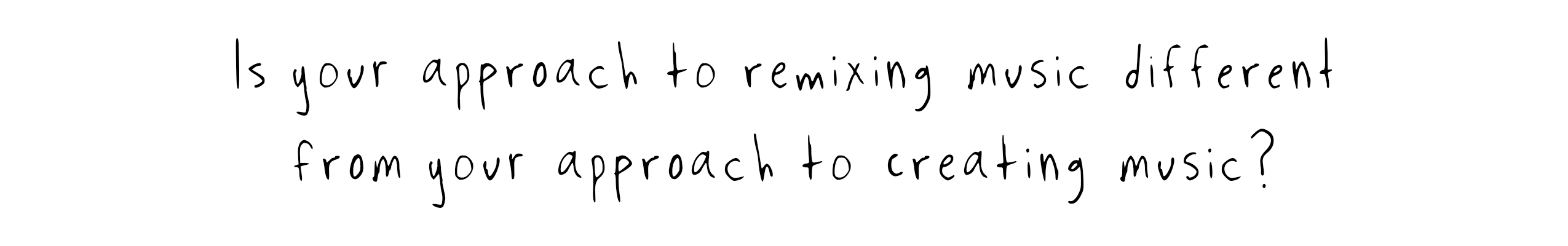 Is your approach to remixing music different from your approach to creating music?
