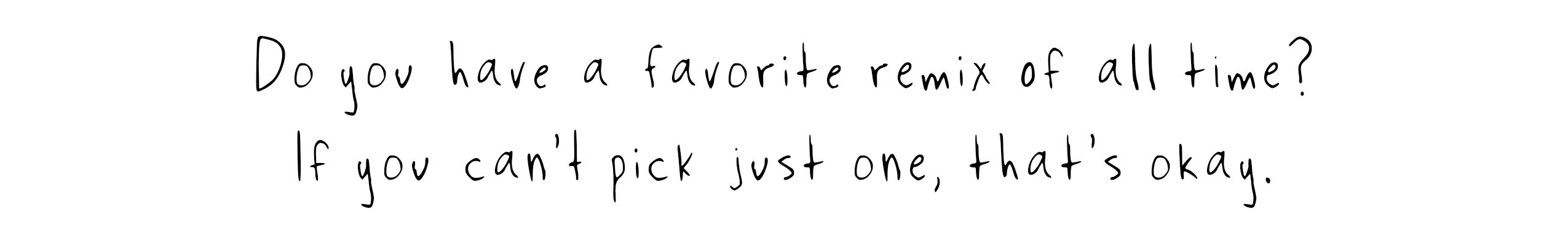 Do you have a favorite remix of all time? (If you can't pick just one, that's okay.)